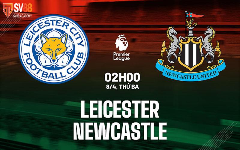 Nhận định trận đấu Leicester vs Newcastle