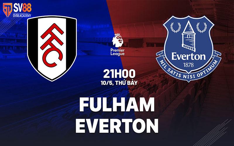 Nhận định trận đấu Fulham vs Everton